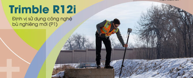 Trimble R12i – Định vị sử dụng công nghệ bù nghiêng mới (P1)