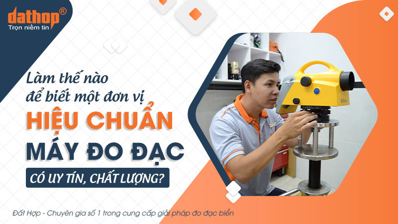 Làm thế nào để biết một đơn vị hiệu chuẩn máy đo đạc có uy tín, chất lượng?