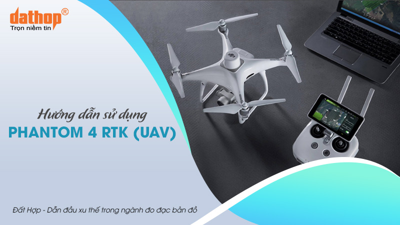 Hướng dẫn sử dụng Phantom 4 RTK (UAV)