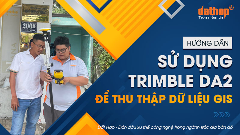 Hướng dẫn sử dụng Trimble DA2 để thu thập dữ liệu GIS