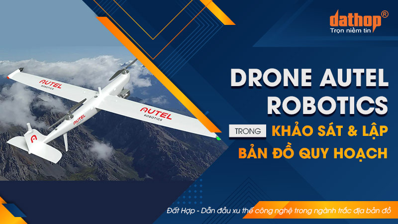 Drone Autel Robotics trong khảo sát & lập bản đồ quy hoạch