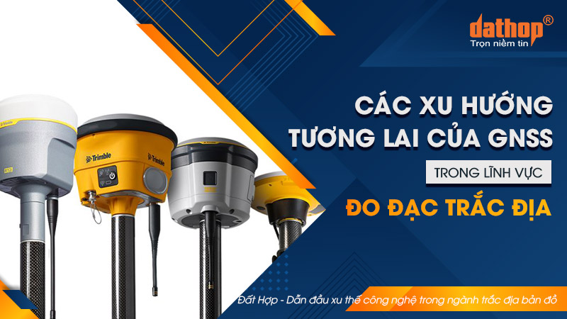 Các xu hướng tương lai của GNSS trong lĩnh vực đo đạc trắc địa