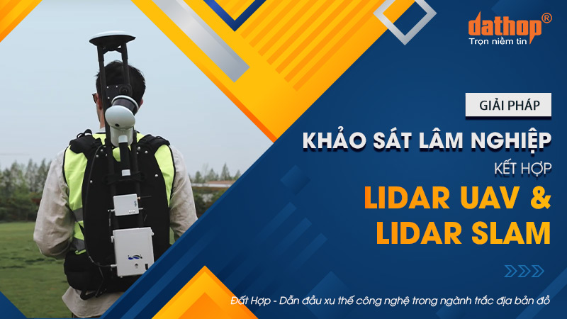 Giải pháp khảo sát lâm nghiệp kết hợp LiDAR UAV và LiDAR SLAM