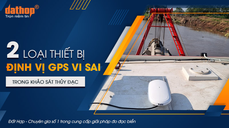 2 loại thiết bị định vị GPS vi sai trong khảo sát thủy đạc