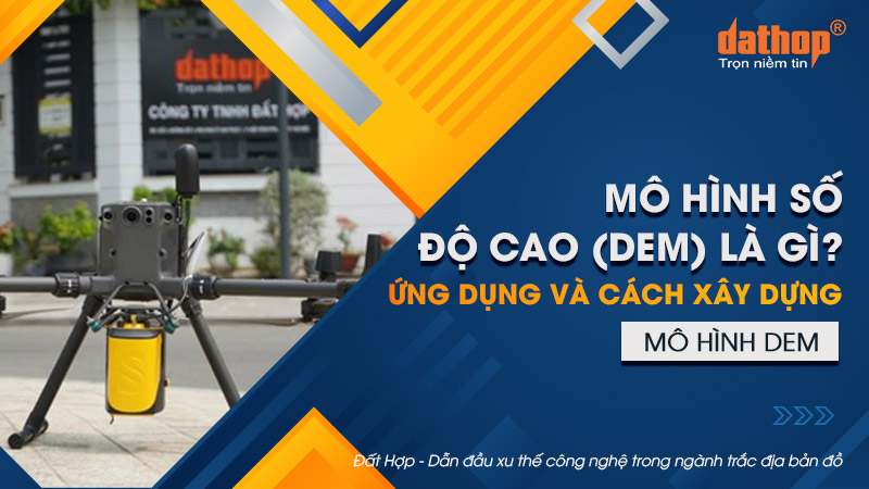 Mô hình số độ cao (DEM) là gì? Ứng dụng và cách xây dựng mô hình DEM