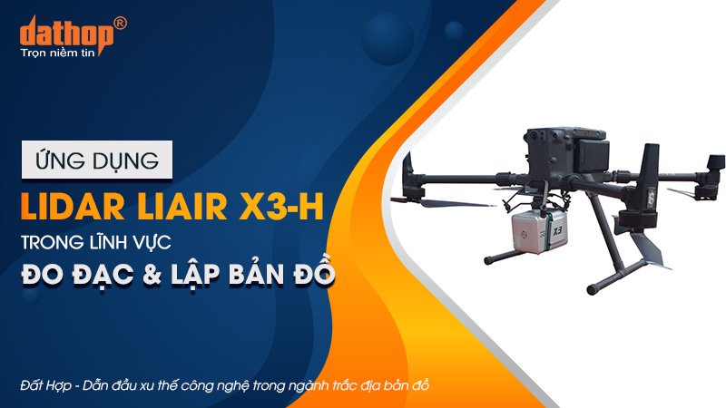 Ứng dụng LiDAR LiAir X3-H trong lĩnh vực đo đạc và lập bản đồ