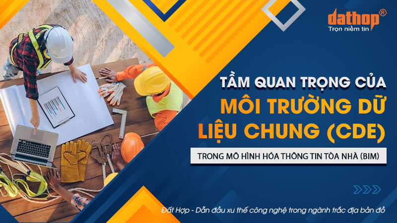 Tầm quan trọng của môi trường dữ liệu chung (CDE) trong mô hình hóa thông tin tòa nhà (BIM)