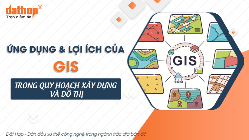 Ứng dụng và lợi ích của GIS trong quy hoạch xây dựng và đô thị