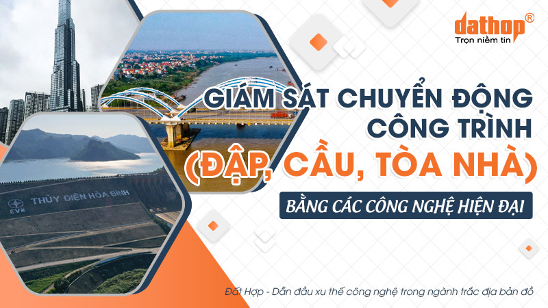 Giám sát chuyển động công trình (đập, cầu, tòa nhà) bằng các công nghệ hiện đại