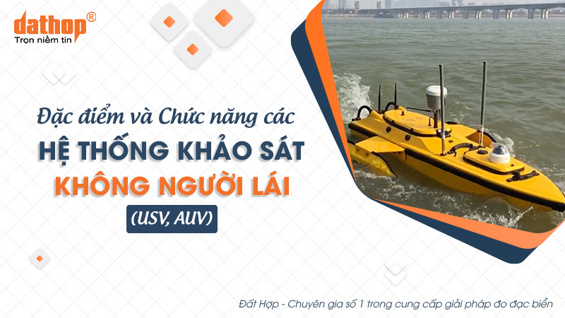 Đặc điểm và chức năng của các hệ thống khảo sát không người lái (USV, AUV)