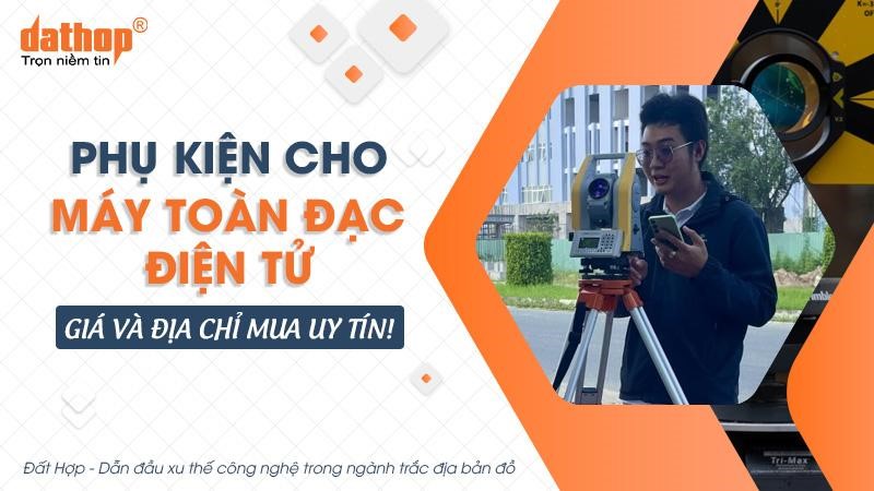 Phụ kiện cho máy toàn đạc điện tử, giá và địa chỉ mua uy tín!