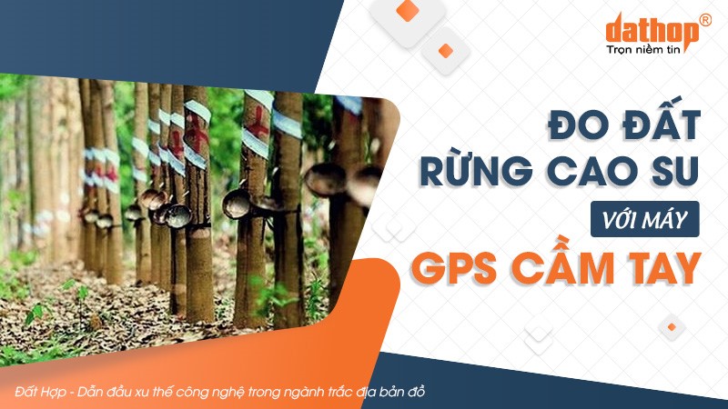 Đo đất rừng cao su với máy GPS cầm tay