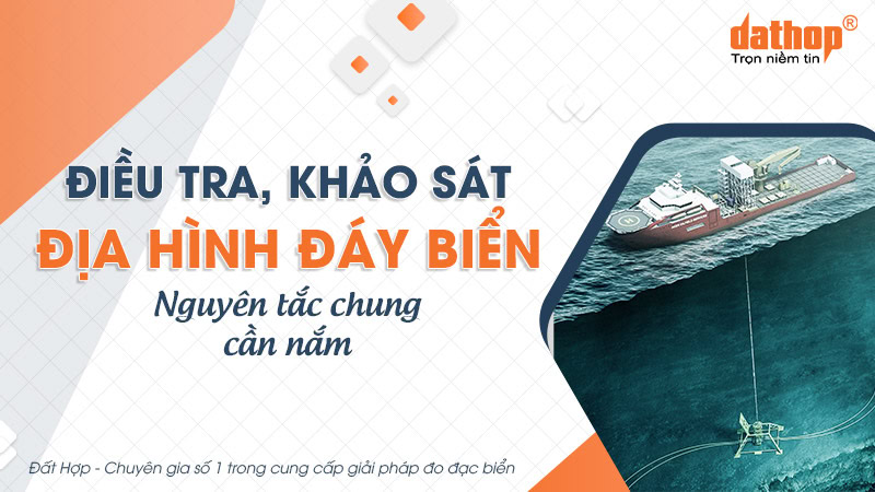 Điều tra, khảo sát địa hình đáy biển: Nguyên tắc chung cần nắm