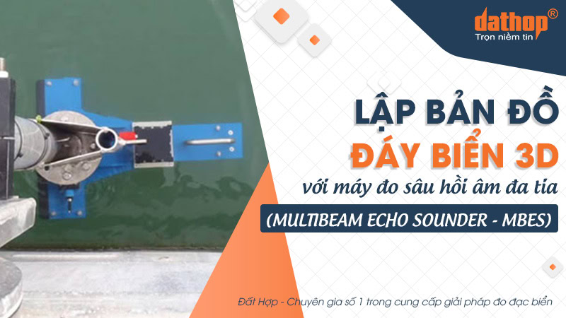 Lập bản đồ đáy biển 3D với máy đo sâu hồi âm đa tia (Multibeam Echo Sounder - MBES)