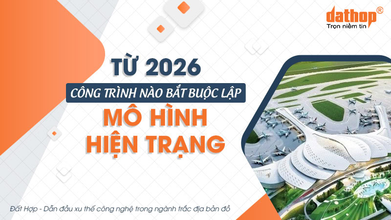 Từ 2026, công trình nào bắt buộc lập mô hình hiện trạng?