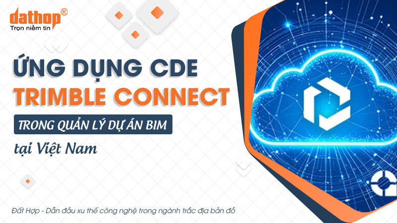 Ứng dụng CDE Trimble Connect trong quản lý dự án BIM tại Việt Nam