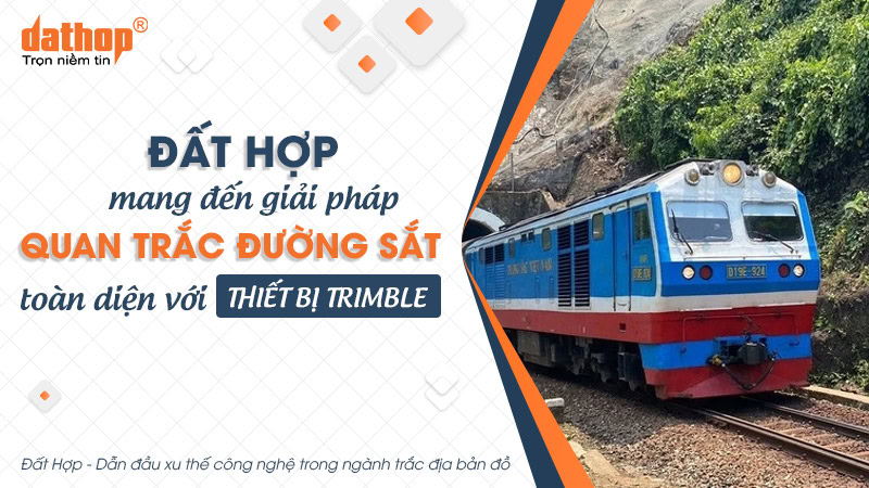 Đất Hợp mang đến giải pháp quan trắc đường sắt toàn diện với thiết bị Trimble