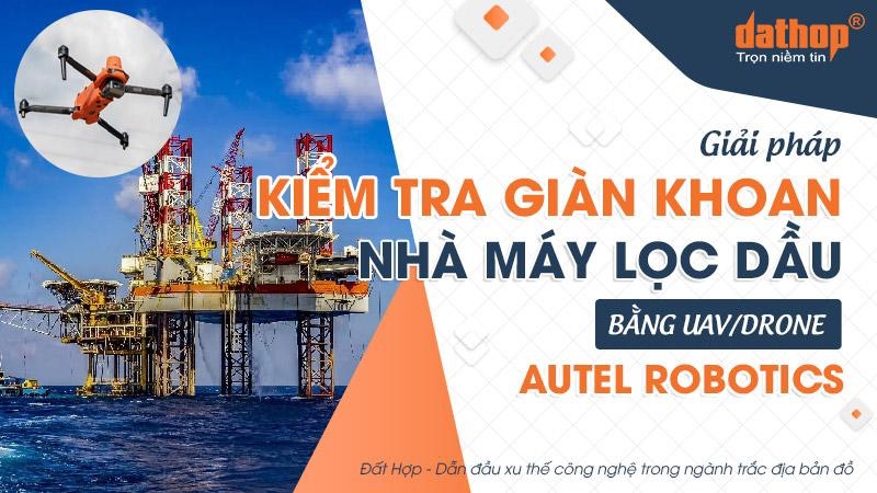 Giải pháp kiểm tra giàn khoan, nhà máy lọc dầu bằng UAV/Drone Autel Robotics