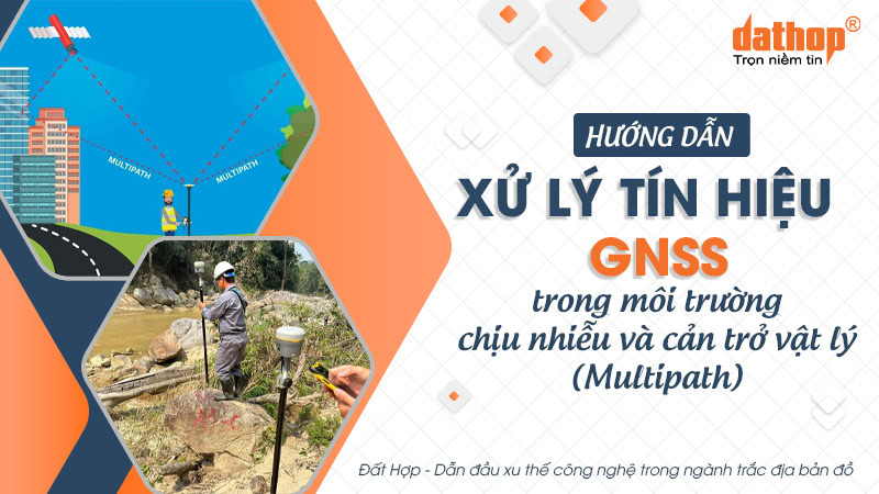 Hướng dẫn xử lý tín hiệu GNSS trong môi trường chịu nhiễu và cản trở vật lý (Multipath)