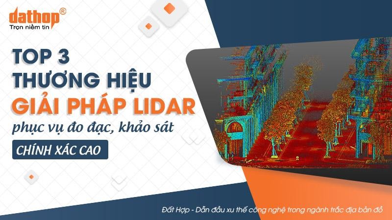 Top 3 thương hiệu giải pháp LiDAR phục vụ đo đạc, khảo sát chính xác cao