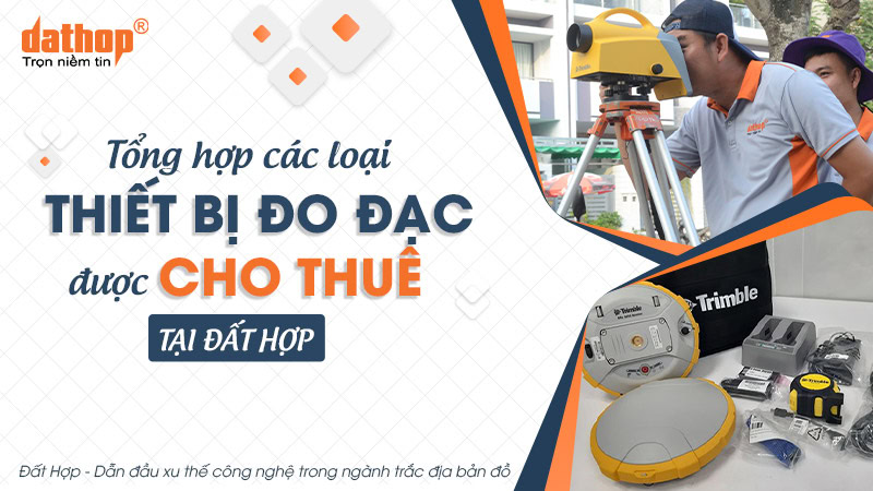 Tổng hợp các loại thiết bị đo đạc được cho thuê tại Đất Hợp
