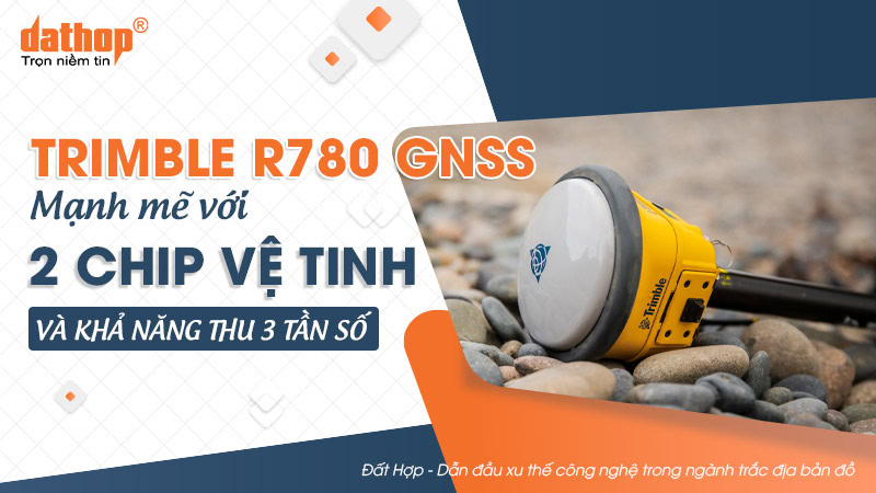 Trimble R780 GNSS - Mạnh mẽ với 2 chip vệ tinh và khả năng thu 3 tần số